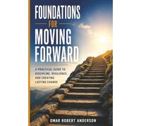 Foundations For Moving Forward: A Practical Guide to Discipline, Resilience, and Creating Lasting Change
