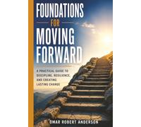 Foundations For Moving Forward: A Practical Guide to Discipline, Resilience, and Creating Lasting Change