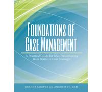 Foundations of Case Management: A Practical Guide for RNs Transitioning from Nurse to Case Manager