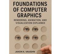 Foundations of Computer Graphics: Rendering, Animation, and Visualization Explained