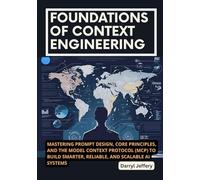 Foundations of Context Engineering: Mastering Prompt Design, Core Principles, and the Model Context Protocol (MCP) to Build Smarter, Reliable, and Scalable AI Systems