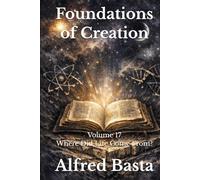 Foundations of Creation: An Encyclopedia Examining the Scientific Case for Biblical Accuracy: Volume 17: Where Did Life Come From?