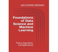 Foundations of Data Science and Machine Learning: Theory, Algorithms, and Applications