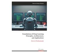 Foundations of Deep Learning Principles, Architectures, and Applications: Zero to Professionals