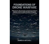 Foundations of Drone Warfare: Military Drones, UAV Technology, and Autonomous Weapons Explained - Predator, Reaper, Bayraktar, FPV Swarms, Loitering Munitions, and the Future of Unmanned Warfare
