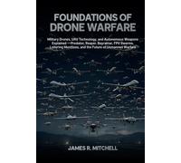Foundations of Drone Warfare: Military Drones, UAV Technology, and Autonomous Weapons Explained - Predator, Reaper, Bayraktar, FPV Swarms, Loitering Munitions, and the Future of Unmanned Warfare