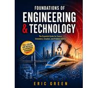 Foundations of Engineering & Technology: The Essential Guide for Future Innovators, Creators, and Problem Solvers