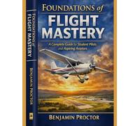 Foundations of Flight Mastery: A Complete Guide for Student Pilots and Aspiring Aviators