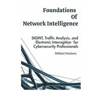 Foundations Of Network Intelligence: SIGINT, Traffic Analysis, and Electronic Interception for Cybersecurity Professionals