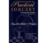 Foundations of Practical Sorcery: Collected Works: Volumes I - VII
