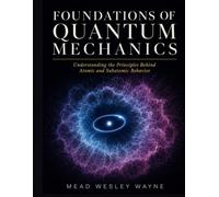 FOUNDATIONS OF QUANTUM MECHANICS: Understanding the Principles Behind Atomic and Subatomic Behavior