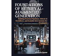 Foundations of Retrieval-Augmented Generation: Building Practical Pipelines, Ethical AI Workflows, and Scalable RAG Systems for Developers