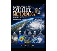 FOUNDATIONS OF SATELLITE METEOROLOGY Satellite Data Products and Weather Analysis from Space Volume-II: Satellite Data Products and Weather Analysis from Space Volume-II