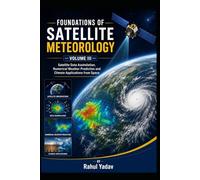 FOUNDATIONS OF SATELLITE METEOROLOGY - VOLUME III Satellite Data Assimilation, Numerical Weather Prediction and Climate Applications from Space