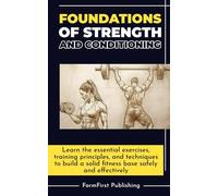 Foundations of Strength and Conditioning: Learn the essential exercises, training principles, and techniques to build a solid fitness base safely and effectively