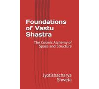Foundations of Vastu Shastra: The Cosmic Alchemy of Space and Structure: 1