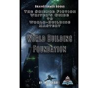 Foundations of World Building: Science Fiction Writers Guide to World Building Mastery