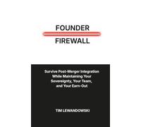 Founder Firewall: Survive Post-Merger Integration While Maintaining Your Sovereignty, Your Team, and Your Earn-Out