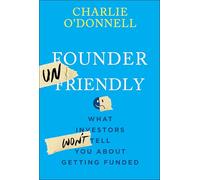 Founder Unfriendly: What Investors Won't Tell You About Getting Funded