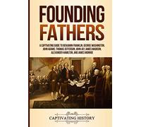 Founding Fathers: A Captivating Guide to Benjamin Franklin, George Washington, John Adams, Thomas Jefferson, John Jay, James Madison, Alexander Hamilton, and James Monroe