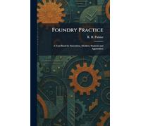 Foundry Practice: A Text Book for Executives, Molders, Students and Apprentices