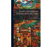Four Centuries Of Spanish Rule In Cuba;