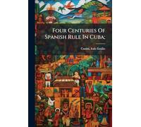 Four Centuries Of Spanish Rule In Cuba;
