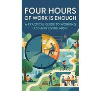 Four Hours of Work Is Enough: A Practical Guide to Working Less and Living More