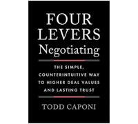 Four Levers Negotiating: The Simple, Counterintuitive Way to Higher Deal Values and Lasting Trust
