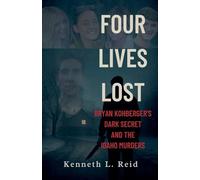 Four Lives Lost - Bryan Kohberger's Dark Secret and the Idaho Murders