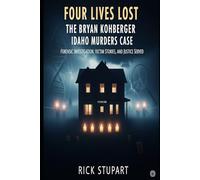 Four Lives Lost: The Bryan Kohberger Idaho Murders Case: Forensic Investigation, Victim Stories, and Justice Served