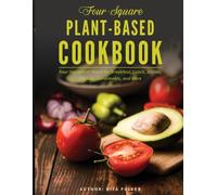 Four-Square Plant-Based Cookbook: Four Ingredient Meals for Breakfast, Lunch, Dinner, Dessert, Condiments, and More