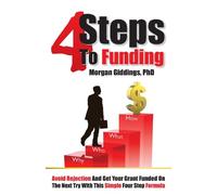 Four Steps to Funding: Avoid Rejection and Get Your Grant Funded on the Next Try with This Simple Four Step Formula