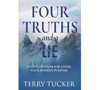 Four Truths and a Lie: Ancient Wisdom For Living Your Modern Purpose