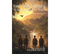 Four Young Explorers; Or, Sight-Seeing in the Tropics By Oliver Optic (Illustrated & Annotated): An Epic Journey Through Exotic Lands and Natural Wonders