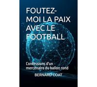 Foutez-moi la Paix avec le Football !: Confessions d'un mercenaire du ballon rond