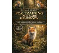 FOX TRAINING AND CARE HANDBOOK: The Complete Guide to Raising, Training, and Caring for Foxes: Expert Techniques for Health, Behavior, Enrichment, and Bonding.