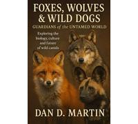 FOXES, WOLVES & WILD DOGS: GUARDIANS OF THE UNTAMED WORLD