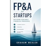 FP&A for Startups: Building Scalable Financial Processes: A Founder’s Guide to Forecasting, Cash Management, and Data-Driven Decisions