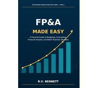 FP&A Made Easy: A Practical Guide to Budgeting, Forecasting, Financial Analysis, and Better Business Decisions