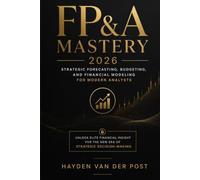 FP&A Mastery 2026: Strategic Forecasting, Budgeting, and Financial Modeling for Modern Analysts: Unlock Elite Financial Insight for the New Era of Strategic Decision-Making