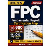 FPC Exam Study Guide 2026-2027(Unofficial): 600 Practice Questions with Detailed Answer Explanations & Complete All-Domain Review for Fundamental Payroll Certification Prep
