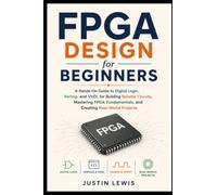 FPGA Design for Beginners: A Hands-On Guide to Digital Logic, Verilog, and VHDL for Building Reliable Circuits, Mastering FPGA Fundamentals, and Creating Real-World Projects