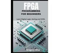 FPGA Programming for Beginners: Learn Digital Logic, Verilog and VHDL Step by Step with Hands-On Projects for Students, Hobbyists, and Makers