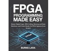 FPGA Programming Made Easy: Master Digital Logic, HDL Coding, Memory and State Machines, and Create Hands-On FPGA Systems from Scratch