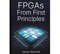 FPGAs From First Principles: Digital Logic, HDL Programming, and Real Hardware Projects Without the Overwhelm
