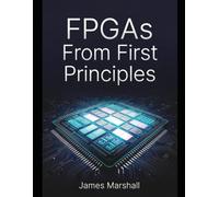 FPGAs From First Principles: Digital Logic, HDL Programming, and Real Hardware Projects Without the Overwhelm