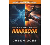 FPV Drone Handbook From First Build to First Flight: The Complete Beginners Guide to Building, Programming & Flying