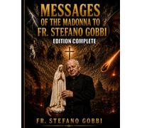 FR. STEFANO GOBBI: Messages from Our Lady on the Apocalypse, the Return of Jesus Christ in Glory, the Triumph of the Immaculate Heart of Mary, the ... and the Mark of the Beast. Edition Complete.