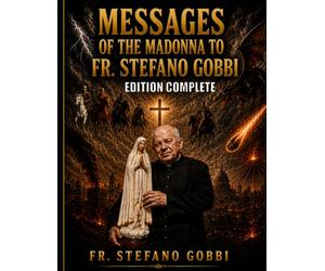 FR. STEFANO GOBBI: Messages from Our Lady on the Apocalypse, the Return of Jesus Christ in Glory, the Triumph of the Immaculate Heart of Mary, the ... and the Mark of the Beast. Edition Complete.